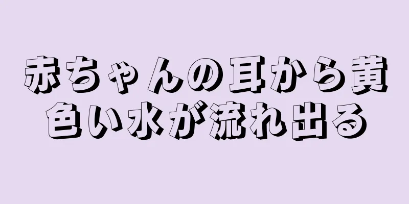 赤ちゃんの耳から黄色い水が流れ出る