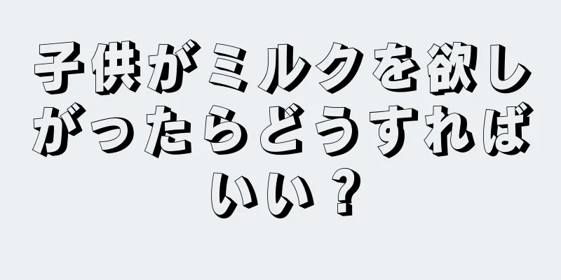 子供がミルクを欲しがったらどうすればいい？