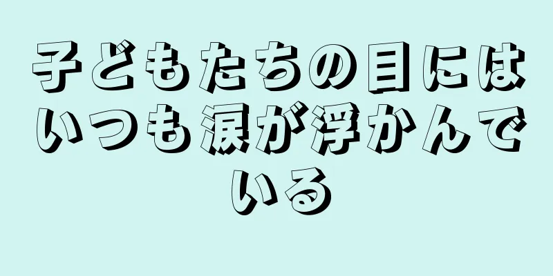 子どもたちの目にはいつも涙が浮かんでいる