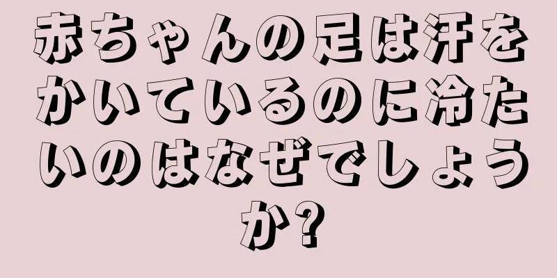 赤ちゃんの足は汗をかいているのに冷たいのはなぜでしょうか?