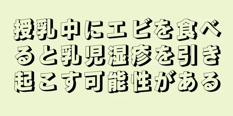 授乳中にエビを食べると乳児湿疹を引き起こす可能性がある
