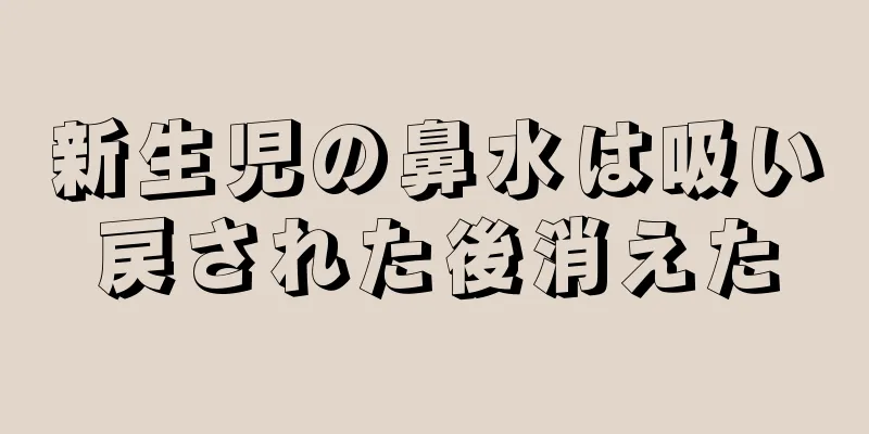 新生児の鼻水は吸い戻された後消えた