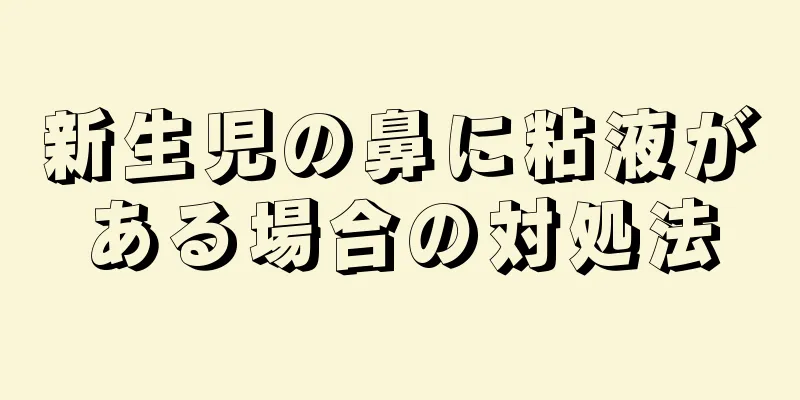 新生児の鼻に粘液がある場合の対処法