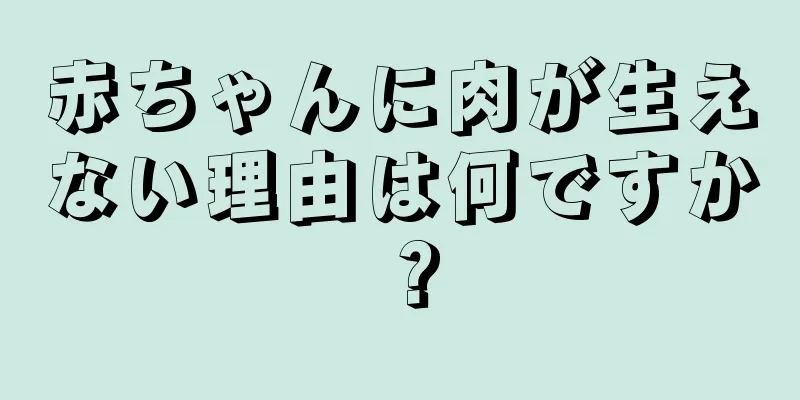 赤ちゃんに肉が生えない理由は何ですか？