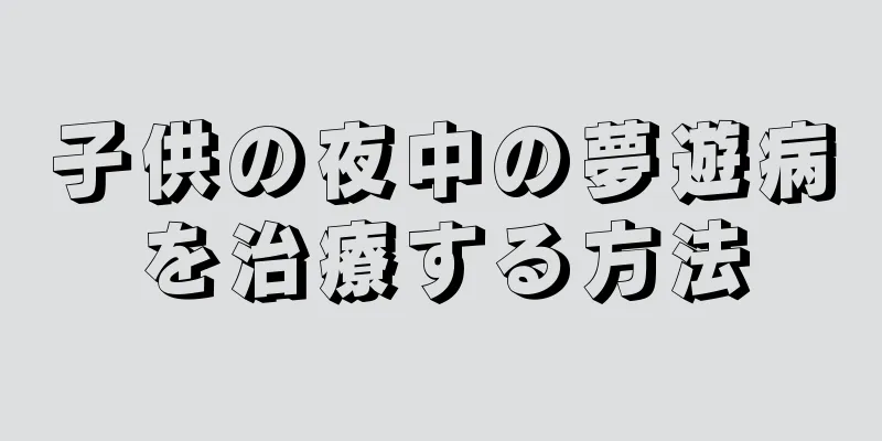 子供の夜中の夢遊病を治療する方法