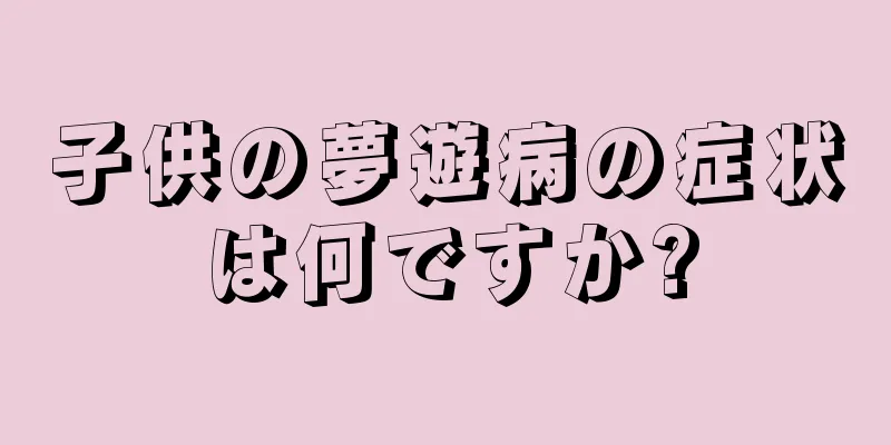 子供の夢遊病の症状は何ですか?