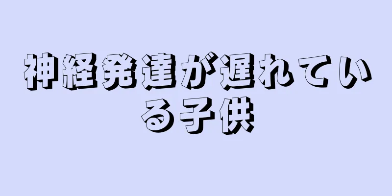 神経発達が遅れている子供