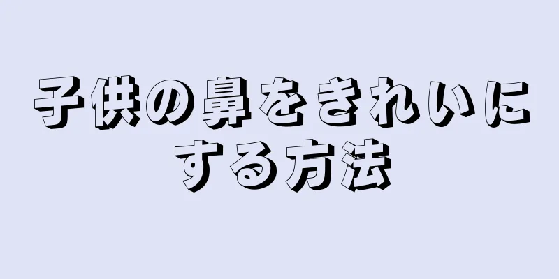 子供の鼻をきれいにする方法