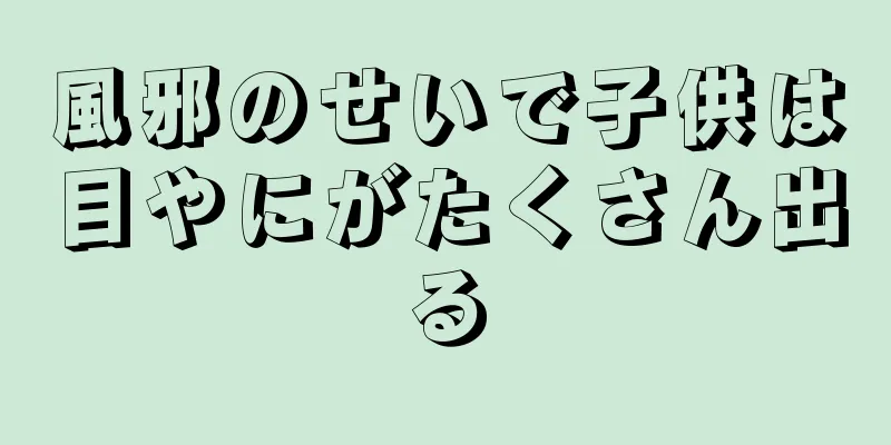 風邪のせいで子供は目やにがたくさん出る