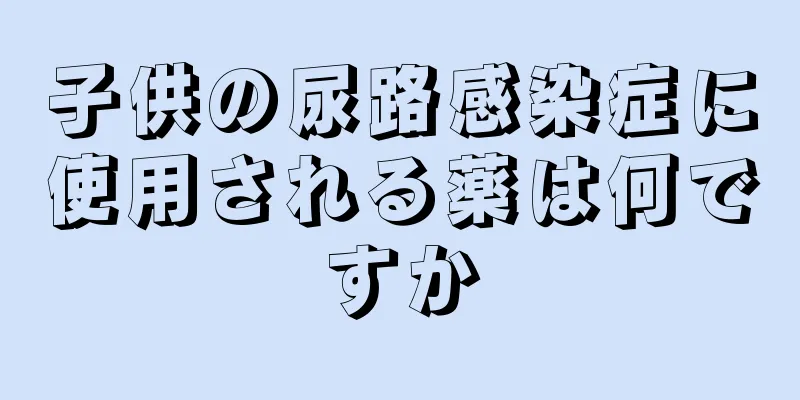 子供の尿路感染症に使用される薬は何ですか
