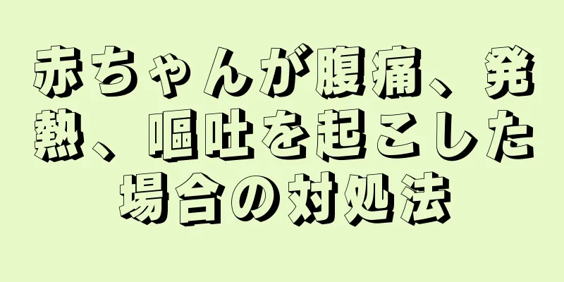 赤ちゃんが腹痛、発熱、嘔吐を起こした場合の対処法