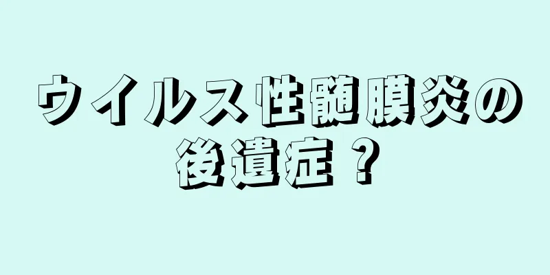 ウイルス性髄膜炎の後遺症？