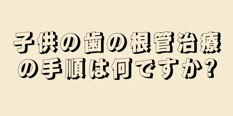 子供の歯の根管治療の手順は何ですか?