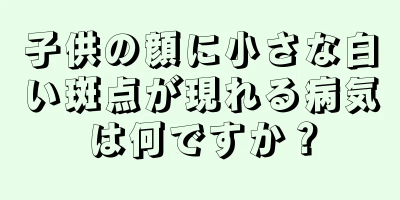 子供の顔に小さな白い斑点が現れる病気は何ですか？
