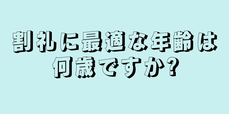 割礼に最適な年齢は何歳ですか?