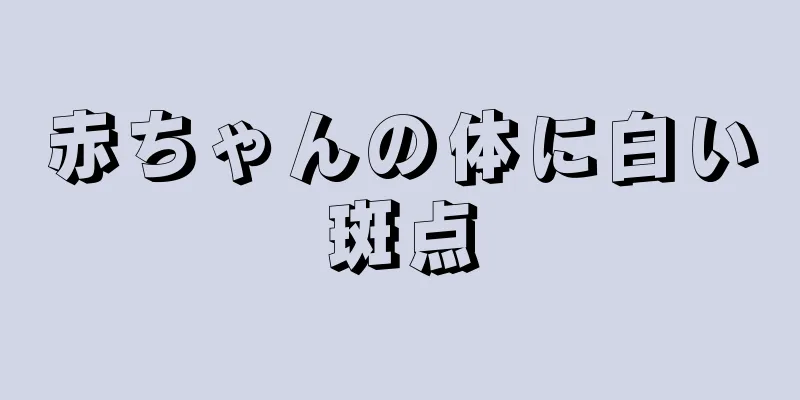 赤ちゃんの体に白い斑点