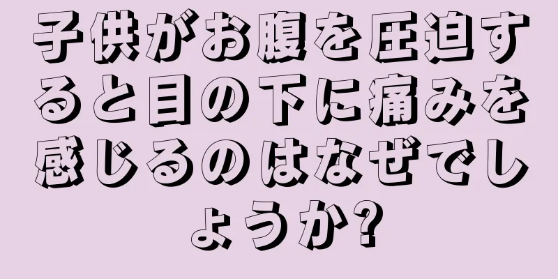 子供がお腹を圧迫すると目の下に痛みを感じるのはなぜでしょうか?