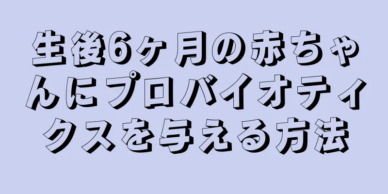 生後6ヶ月の赤ちゃんにプロバイオティクスを与える方法