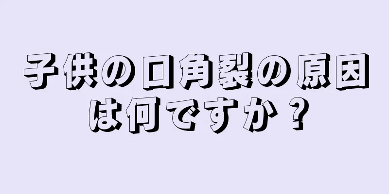 子供の口角裂の原因は何ですか？