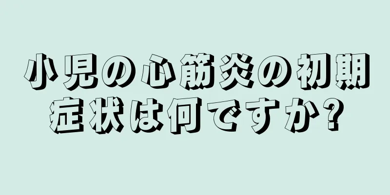 小児の心筋炎の初期症状は何ですか?