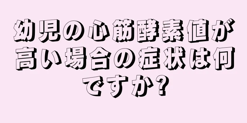 幼児の心筋酵素値が高い場合の症状は何ですか?