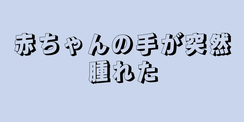 赤ちゃんの手が突然腫れた