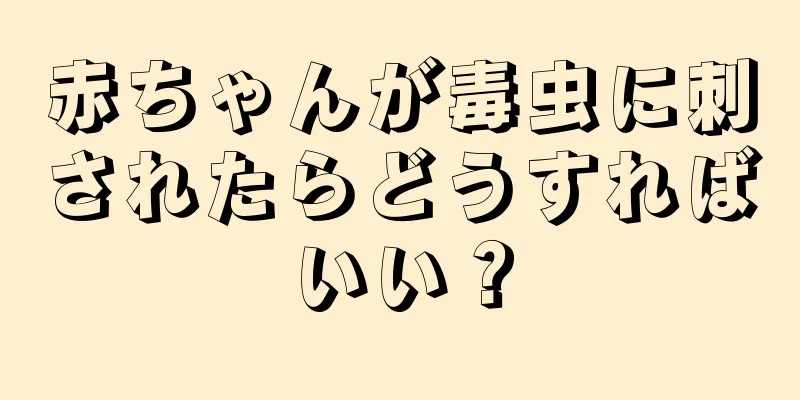 赤ちゃんが毒虫に刺されたらどうすればいい？