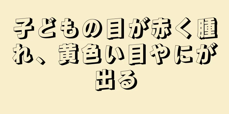 子どもの目が赤く腫れ、黄色い目やにが出る