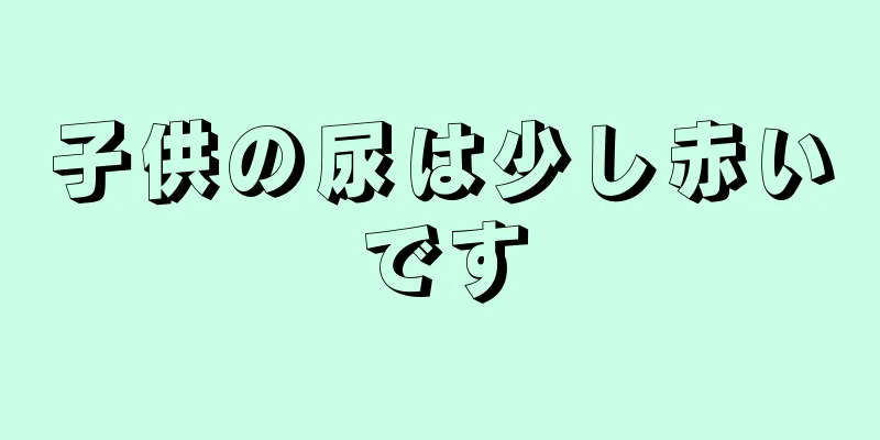 子供の尿は少し赤いです