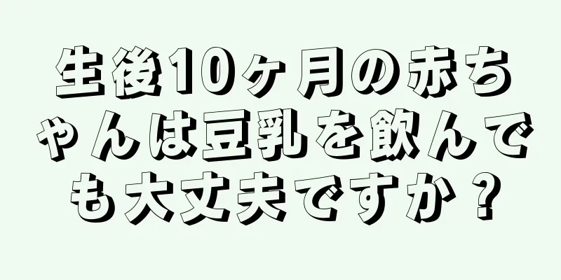 生後10ヶ月の赤ちゃんは豆乳を飲んでも大丈夫ですか？