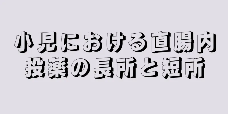 小児における直腸内投薬の長所と短所