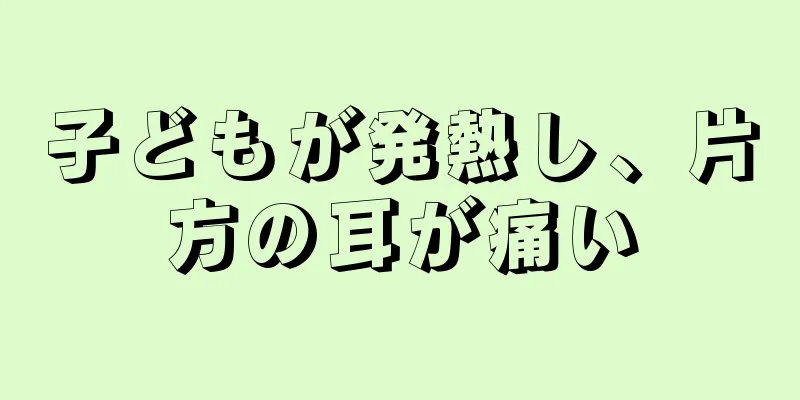 子どもが発熱し、片方の耳が痛い