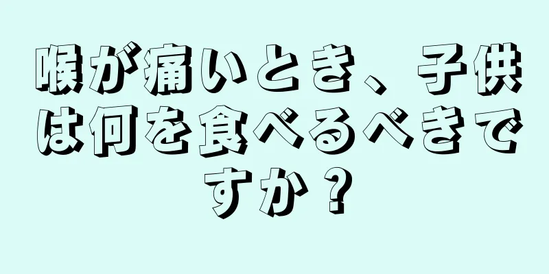 喉が痛いとき、子供は何を食べるべきですか？