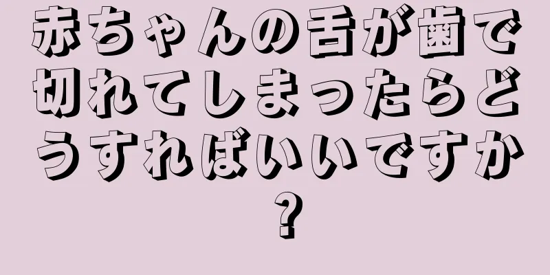 赤ちゃんの舌が歯で切れてしまったらどうすればいいですか？