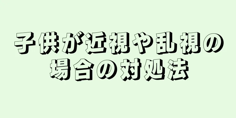 子供が近視や乱視の場合の対処法