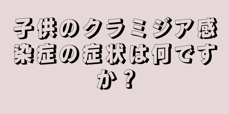 子供のクラミジア感染症の症状は何ですか？