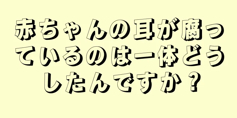 赤ちゃんの耳が腐っているのは一体どうしたんですか？