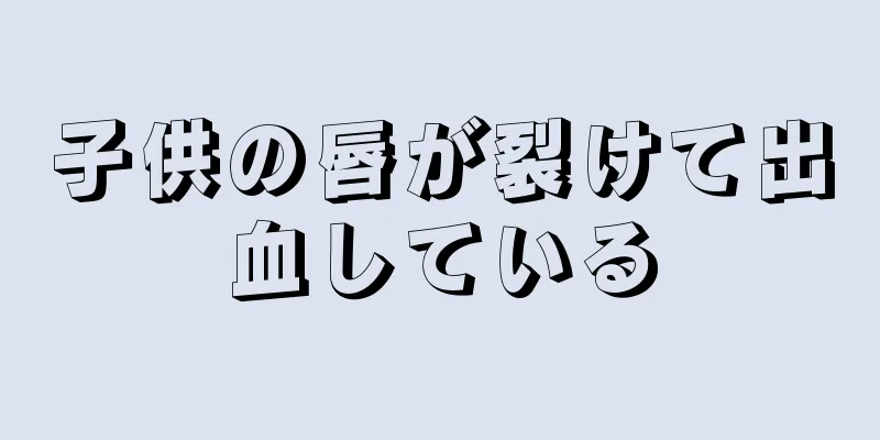 子供の唇が裂けて出血している