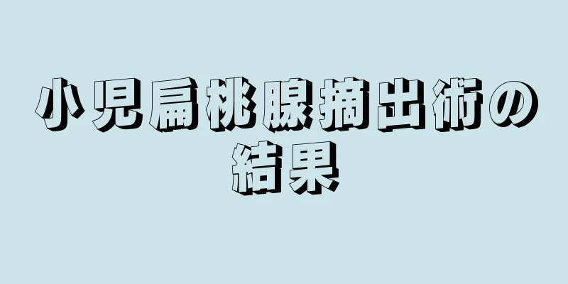 小児扁桃腺摘出術の結果