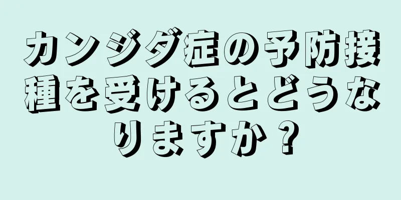 カンジダ症の予防接種を受けるとどうなりますか？