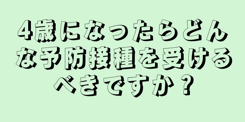 4歳になったらどんな予防接種を受けるべきですか？