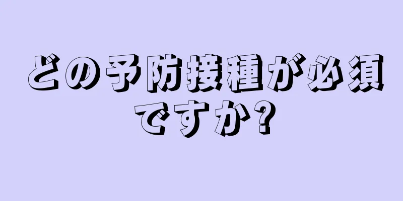 どの予防接種が必須ですか?