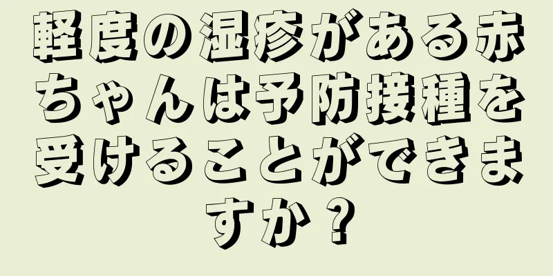 軽度の湿疹がある赤ちゃんは予防接種を受けることができますか？