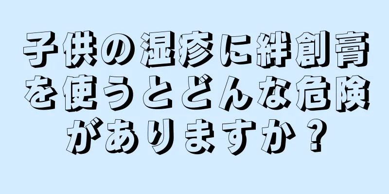 子供の湿疹に絆創膏を使うとどんな危険がありますか？
