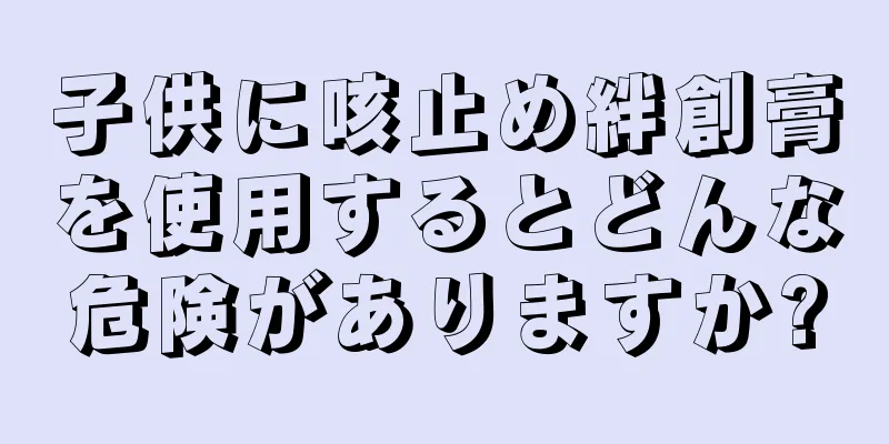 子供に咳止め絆創膏を使用するとどんな危険がありますか?