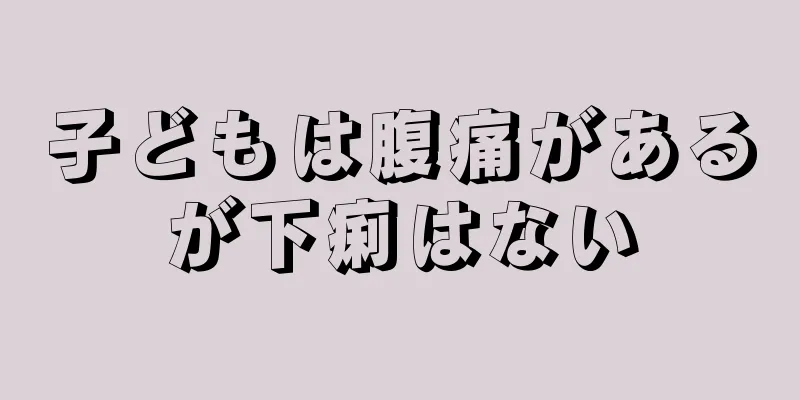 子どもは腹痛があるが下痢はない