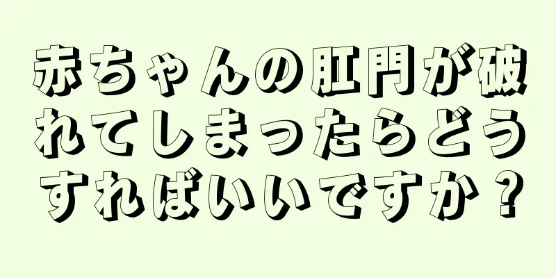 赤ちゃんの肛門が破れてしまったらどうすればいいですか？