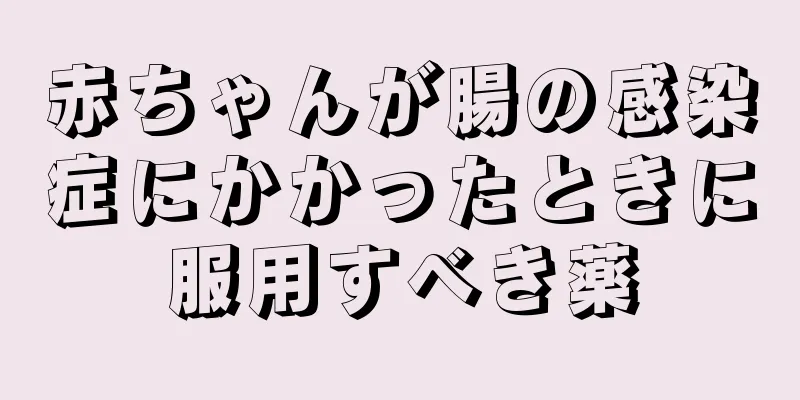 赤ちゃんが腸の感染症にかかったときに服用すべき薬