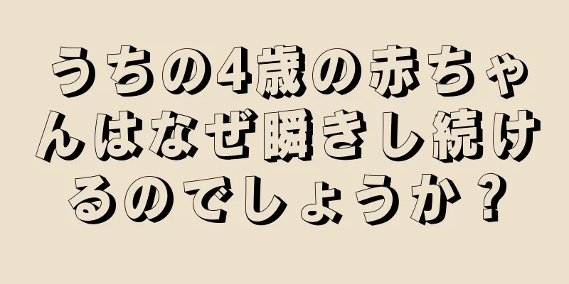 うちの4歳の赤ちゃんはなぜ瞬きし続けるのでしょうか？
