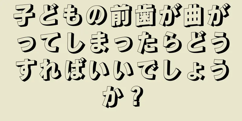 子どもの前歯が曲がってしまったらどうすればいいでしょうか？